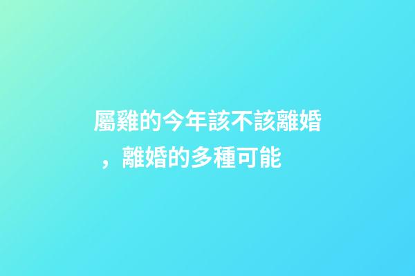 屬雞的今年該不該離婚，離婚的多種可能